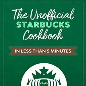 The Unofficial Starbucks Cookbook In Less Than 5 Minutes
